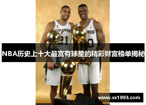 NBA历史上十大最富有球星的精彩财富榜单揭秘